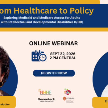 To ensure healthcare providers can connect people to much-needed services, join UT Health San Antonio’s webinar, “From Healthcare to Policy—Exploring Medicaid and Medicare Access for Adults with Intellectual and Developmental Disabilities (I/DD),” at 2 p.m. Central on Tuesday, Sept. 22, 2026.